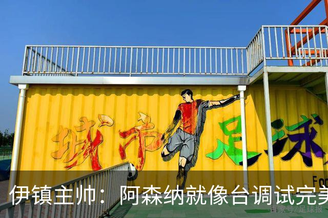 伊镇主帅：阿森纳就像台调试完美的机器，处理任何情况都游刃有余