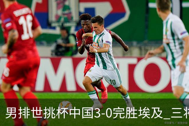 男排世挑杯中国3-0完胜埃及 三将上双率先进决赛