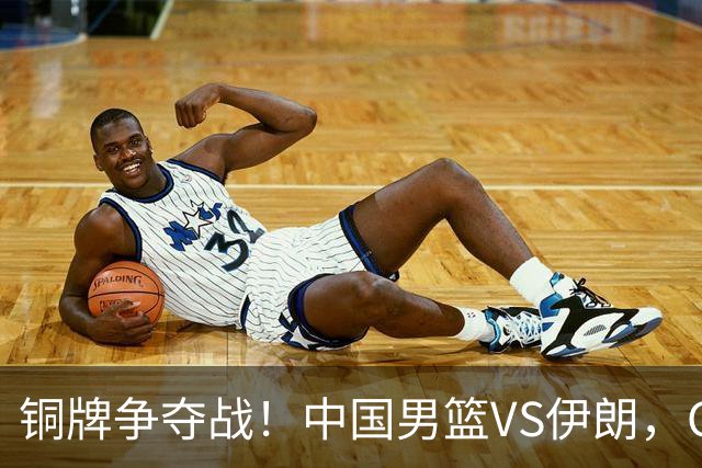 铜牌争夺战！中国男篮VS伊朗，CCTV5直播